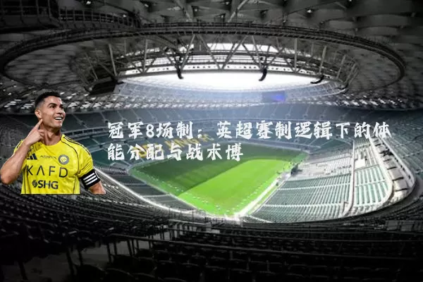 冠军8场制：英超赛制逻辑下的体能分配与战术博弈