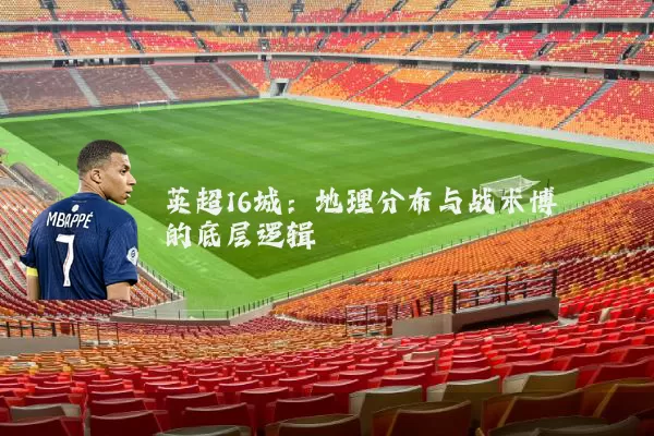 英超16城:地理分布与战术博弈的底层逻辑