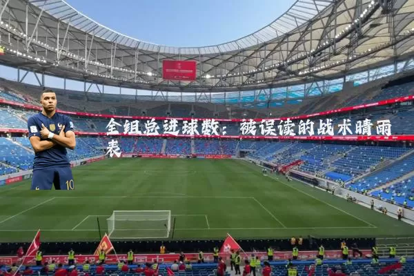 全组总进球数：被误读的战术晴雨表