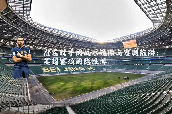 潜在对手的战术镜像与赛制陷阱：英超赛场的隐性博弈