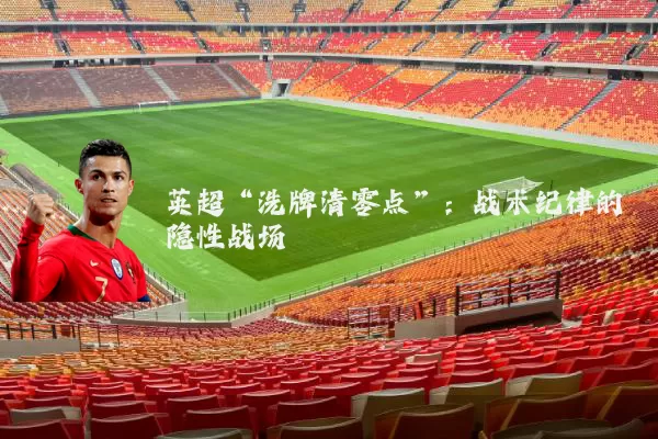 英超“洗牌清零点”：战术纪律的隐性战场