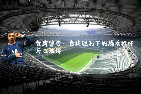 黄牌警告:竞技规则下的战术杠杆与心理博弈