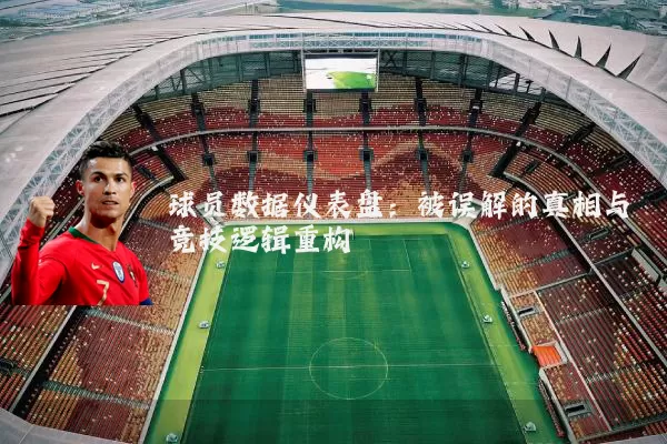 球员数据仪表盘：被误解的真相与竞技逻辑重构
