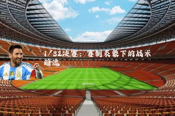 1/32决赛:赛制表象下的战术暗流