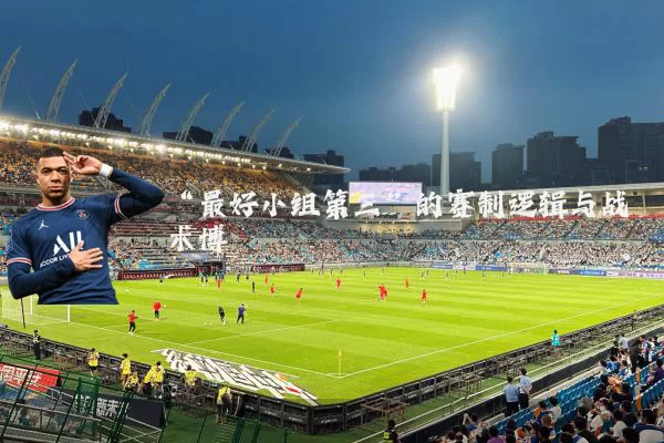 “最好小组第三”的赛制逻辑与战术博弈