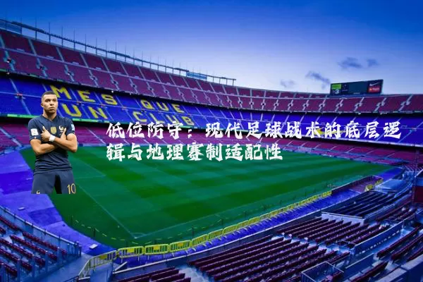 低位防守：现代足球战术的底层逻辑与地理赛制适配性