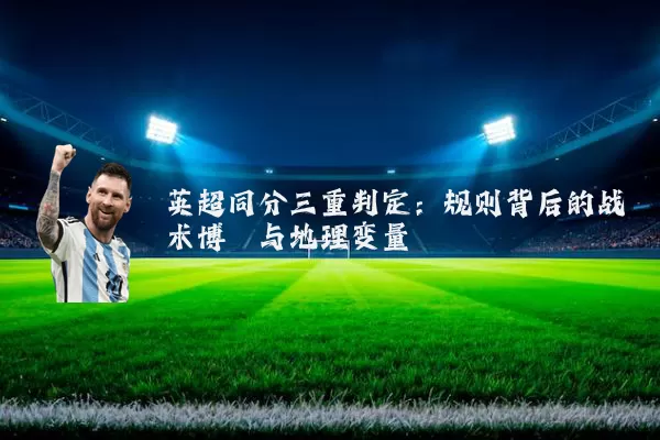 英超同分三重判定：规则背后的战术博弈与地理变量