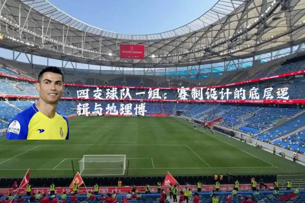 四支球队一组：赛制设计的底层逻辑与地理博弈