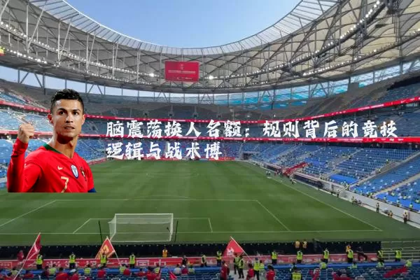 脑震荡换人名额：规则背后的竞技逻辑与战术博弈